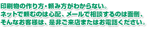 ネットで頼むのは心配、メールで相談するのは面倒、そんなお客様は、是非ご来店またはお電話ください。