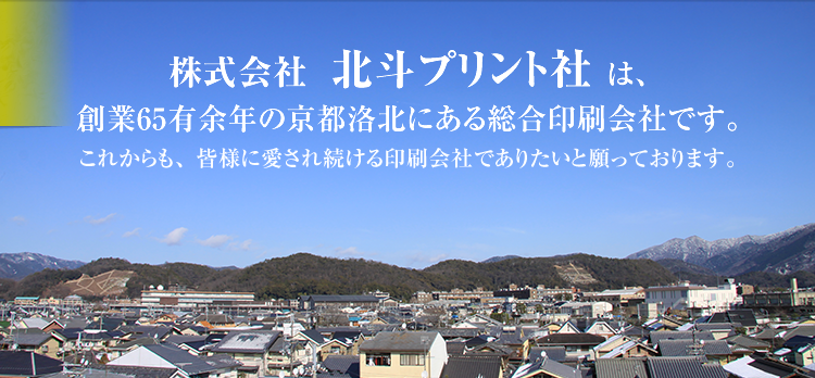 株式会社北斗プリント社は、創業60有余年の京都洛北にある総合印刷会社です。